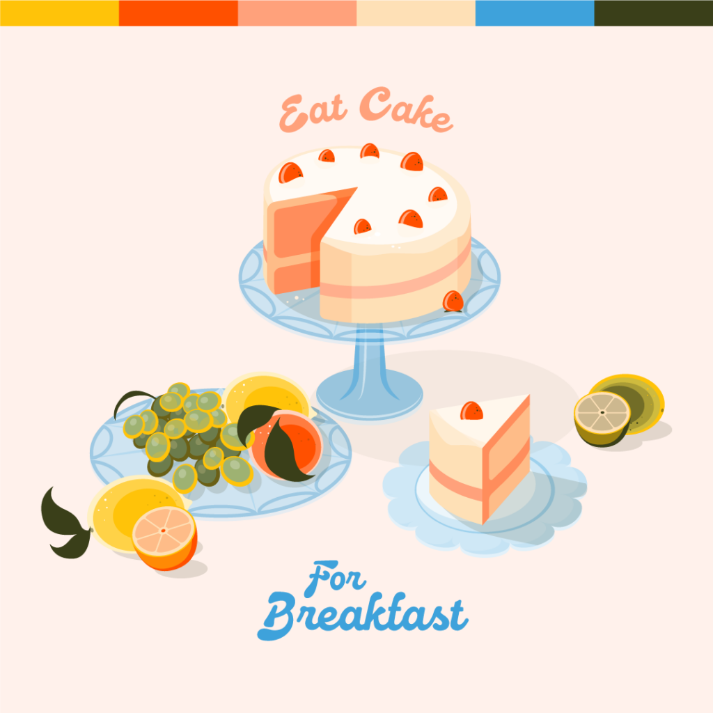 color palette along the top, yellow orange, coral, cream, blue, green. illustration of a cake with strawberries on a glass plate, slices of limes and a cake slice on a glass plate on the bottom right, grapes and oranges on a glass plate on the bottom left. "Eat Cake for Breakfast" text on the top and bottom.
