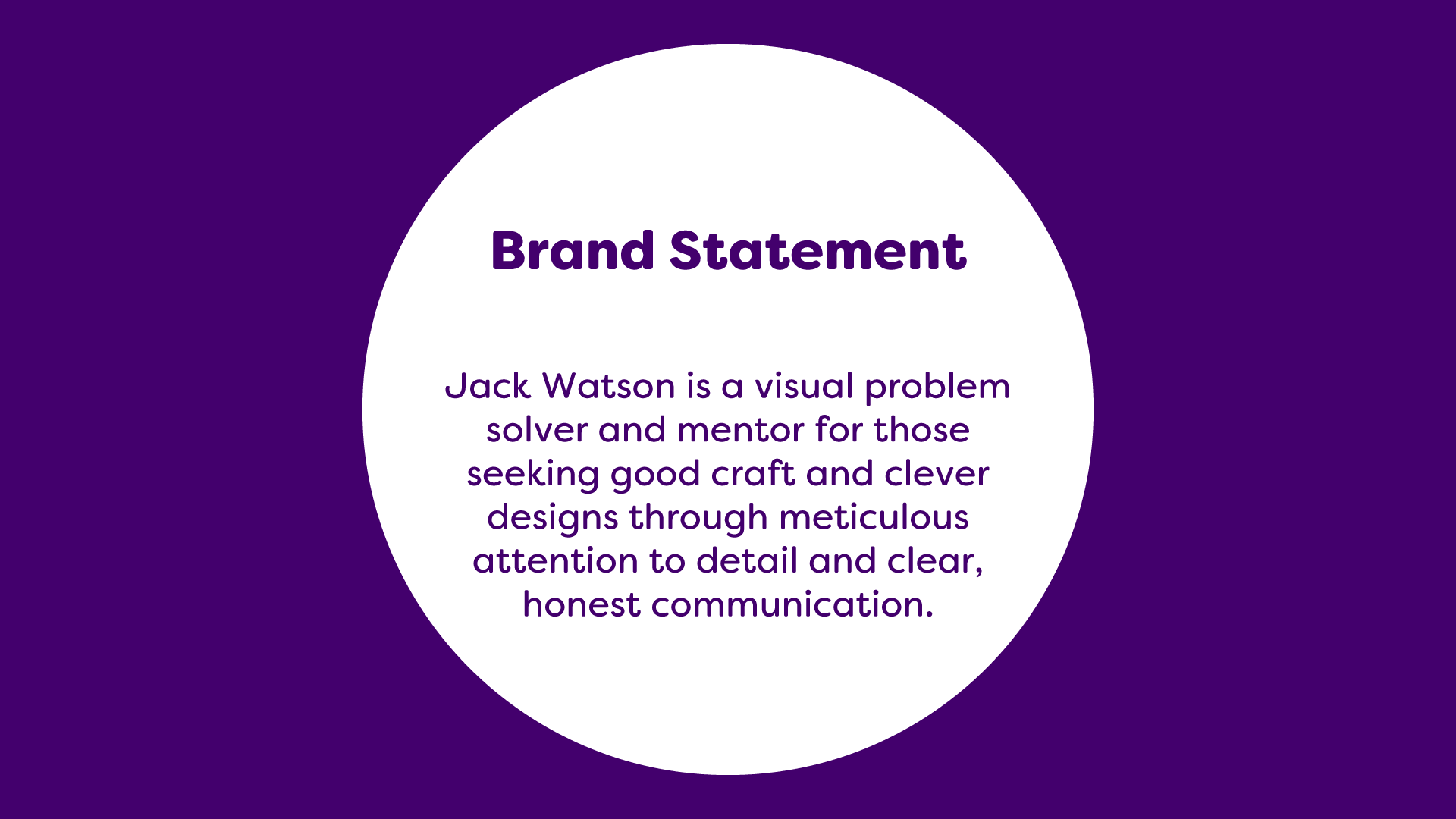 Jack Watson Branding, Brand Statement, Jack Watson is a visual problem solver and mentor for those seeking good craft and clever designs through meticulous attention to detail and clear, honest communication.